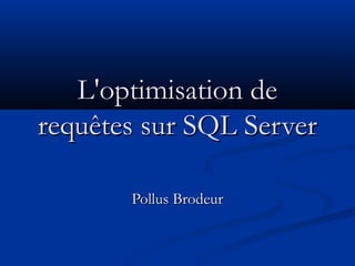 L'optimisation de
requêtes sur SQL Server

       Pollus Brodeur
 