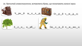 1в. Прочитай словосполучення, вставляючи букви, що позначають голосні звуки
Ч__рн__й ш__к__л__д; Ст__р__й ч__м__д__н;
З__л__н__ в__рб__; См__л__в__й п__ж__жн__к;
 