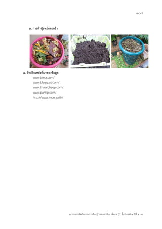 108
แนวทางการจัดกิจกรรมการเรียนรู฾ “ลดเวลาเรียน เพิ่มเวลารู฾” ชั้นปะถมศึกษาปีที่ 1 - 3
๓. การทาปุ๋ยหมักตะกร้า
๘. อ้างอิงแหล่งที่มาของข้อมูล
www.jairsa.com/
www.blogspot.com/
www.thaiarcheep.com/
www.pantip.com/
http://www.moe.go.th/
 