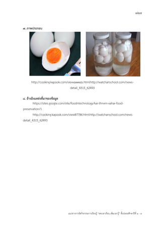 127
แนวทางการจัดกิจกรรมการเรียนรู฾ “ลดเวลาเรียน เพิ่มเวลารู฾” ชั้นปะถมศึกษาปีที่ 1 - 3
7. ภาพประกอบ
http://cooking.kapook.com/view87786.htmlhttp://watchanschool.com/news-
detail_4315_62493
8. อ้างอิงแหล่งที่มาของข้อมูล
https://sites.google.com/site/foodntechnology/kar-thnxm-xahar-food-
preservation/1
http://cooking.kapook.com/view87786.htmlhttp://watchanschool.com/news-
detail_4315_62493
 