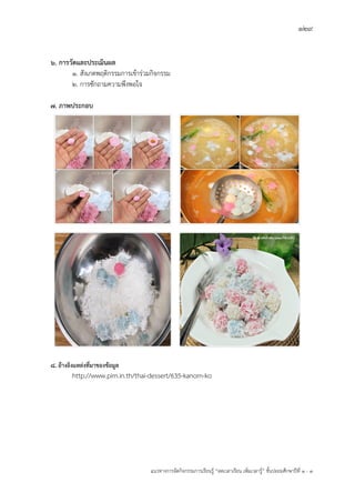 129
แนวทางการจัดกิจกรรมการเรียนรู฾ “ลดเวลาเรียน เพิ่มเวลารู฾” ชั้นปะถมศึกษาปีที่ 1 - 3
6. การวัดและประเมินผล
1. สังเกตพฤติกรรมการเข฾าร฽วมกิจกรรม
2. การซักถามความพึงพอใจ
7. ภาพประกอบ
8. อ้างอิงแหล่งที่มาของข้อมูล
http://www.pim.in.th/thai-dessert/635-kanom-ko
 