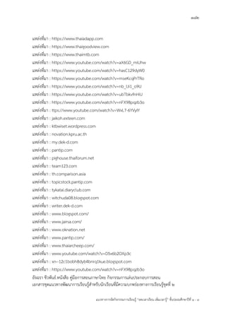 182
แนวทางการจัดกิจกรรมการเรียนรู้ “ลดเวลาเรียน เพิ่มเวลารู้” ชั้นปะถมศึกษาปีที่ 1 - 3
แหล่งที่มา : https://www.thaiadapp.com
แหล่งที่มา : https://www.thaigoodview.com
แหล่งที่มา : https://www.thaimtb.com
แหล่งที่มา : https://www.youtube.com/watch?v=aX6GD_miUhw
แหล่งที่มา : https://www.youtube.com/watch?v=hasC129dyW0
แหล่งที่มา : https://www.youtube.com/watch?v=mseKcqPrTRo
แหล่งที่มา : https://www.youtube.com/watch?v=nb_lJi1_o9U
แหล่งที่มา : https://www.youtube.com/watch?v=ubTbkvfnHiU
แหล่งที่มา : https://www.youtube.com/watch?v=nFX98pqzb3o
แหล่งที่มา : ttps://www.youtube.com/watch?v=WxL7-6YVyIY
แหล่งที่มา : jaikoh.exteen.com
แหล่งที่มา : ktbwiset.wordpress.com
แหล่งที่มา : novation.kpru.ac.th
แหล่งที่มา : my.dek-d.com
แหล่งที่มา : pantip.com
แหล่งที่มา : pighouse.thaiforum.net
แหล่งที่มา : team123.com
แหล่งที่มา : th.comparison.asia
แหล่งที่มา : topicstock.pantip.com
แหล่งที่มา : tykatai.diaryclub.com
แหล่งที่มา : witchuda08.blogspot.com
แหล่งที่มา : writer.dek-d.com
แหล่งที่มา : www.blogspot.com/
แหล่งที่มา : www.jairsa.com/
แหล่งที่มา : www.oknation.net
แหล่งที่มา : www.pantip.com/
แหล่งที่มา : www.thaiarcheep.com/
แหล่งที่มา : www.youtube.com/watch?v=D5x6b2OXp3c
แหล่งที่มา : xn--12c1bobh8dyb4bnrq1kue.blogspot.com
แหล่งที่มา : https://www.youtube.com/watch?v=nFX98pqzb3o
อัจฉรา ชีวพันธ์.หนังสือ คู่มือการสอนภาษาไทย กิจกรรมการเล่นประกอบการสอน
เอกสารชุดแนวทางพัฒนาการเรียนรู้ส้าหรับนักเรียนที่มีความบกพร่องทางการเรียนรู้ชุดที่ 2
 