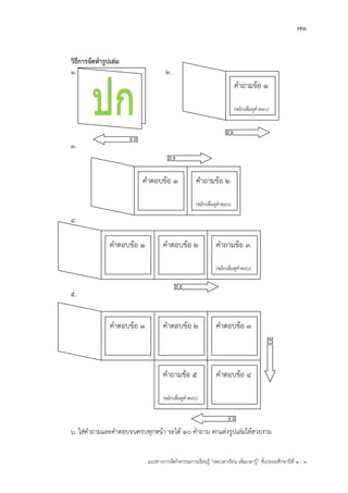 71
แนวทางการจัดกิจกรรมการเรียนรู฾ “ลดเวลาเรียน เพิ่มเวลารู฾” ชั้นปะถมศึกษาปีที่ 1 - 3
วิธีการจัดทารูปเล่ม
1. 2.
3.
4.
5.
6. ใส฽คาถามและคาตอบจนครบทุกหน฾า จะได฾ 10 คาถาม ตกแต฽งรูปเล฽มให฾สวยงาม
คาถามข฾อ 1
(พลิกเพื่อดูคาตอบ)
คาถามข฾อ 2
(พลิกเพื่อดูคาตอบ)
คาตอบข฾อ 1
คาตอบข฾อ 2คาตอบข฾อ 1 คาถามข฾อ 3
(พลิกเพื่อดูคาตอบ)
คาตอบข฾อ 2คาตอบข฾อ 1 คาตอบข฾อ 3
คาตอบข฾อ 4คาถามข฾อ 5
(พลิกเพื่อดูคาตอบ)
 