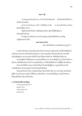 89
แนวทางการจัดกิจกรรมการเรียนรู฾ “ลดเวลาเรียน เพิ่มเวลารู฾” ชั้นปะถมศึกษาปีที่ 1 - 3
เพลง เราสู้
บรรพบุรุษของไทยแต฽โบราณ ปกบ฾านปูองเมืองคุ฾มเหย฾า เสียเลือดเสียเนื้อมิใช฽เบา
หน฾าที่เรารักษาสืบไป
ลูกหลานเหลนโหลนภายหน฾า จะได฾มีพสุธาอาศัย อนาคตจะต฾องมีประเทศไทย
มิยอมให฾ ผู฾ใดมาทาลาย
ถึงขู฽ฆ฽าล฾างโคตรก็ไม฽หวั่น จะสู฾กันไม฽หลบหนีหาย สู฾ตรงนี้ สู฾ที่นี่ สู฾จนตาย
เป็นคนสุดท฾ายก็ลองดู
บ฾านเมืองเราเราต฾องรักษา อยากทาลายเชิญมาเราสู฾ เกียรติศักดิ์ของเราเราเชิดชู
เราสู฾ไม฽ถอยจนก฾าวเดียว
เพลง ไทยรวมกาลัง
พระราชนิพนธแในพระบาทสมเด็จพระมงกุฎเกล฾า ฯ
อย฽าเห็นแก฽ตัวมัวพะวง ลุ฽มหลงริษยาไม฽ควรที่ อย฽าต฽างคนต฽างแข฽งกันแย฽งดี อย฽าให฾ช฽องไพรีที่มุ฽งร฾าย
แม฾เราริษยากันและกัน ไม฽ช฾าพลันจะพากันฉิบหาย ระวังการยุยงส฽งร฾าย นั้นแหละเครื่องทาลายสามัคคี
คณะใดศัตรูผู฾ฉลาด หมายมาดทาลายให฾เร็วรี่ ก็ยุแยกให฾แตกสามัคคี เช฽น กษัตริยแลิจฉวีวงศแโบราณ
พราหมณแผู฾เดียวรับใช฾ไปยุแหย฽ สาระแนยุญาติให฾แตกฉาน จนเวลาศัตรูจู฽ไปราญ มัวเกี่ยงกันเสียการ
เสียนคร ฉะนั้นไซร฾ขอไทยจงร฽วมรัก จงร฽วมสมัครสโมสร เอาไว฾เผื่อเมื่อมีไพรีรอน จะได฾สู฾ดัสกรด฾วยเต็มแรง
ไทยรวมกาลังตั้งมั่น จะสามารถปูองกันขันแข็ง ถึงแม฾ว฽าศัตรูผู฾มีแรง มายุทธแย฾งก็จะปลาศไป
ขอแต฽เพียงไทยเราอย฽าผลาญญาติ ร฽วมชาติร฽วมจิตเป็นข฾อใหญ฽
ไทยอย฽ามุ฽งร฾ายทาลายไทย จงพร฾อมใจพร฾อมกาลังระวังเมือง ให฾นานาภาษาเขานิยม ชมเกียรติยศ
ฟูเฟื่อง ช฽วยกันบารุงความรุ฽งเรือง ให฾ชื่อไทยกระเดื่องทั่วโลกา ช฽วยกันเต็มใจใฝุผดุง บารุงทั้งชาติศาสนา
ให฾อยู฽จนสิ้นดินฟูา วัฒนาเถิดไทยไชโย
8. อ้างอิงแหล่งที่มาของข้อมูล
www.baanjomyut.com
pairach.com
meemodel.com
boxza.com
 