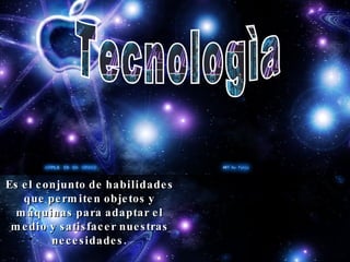 Tecnologìa Es el conjunto de habilidades que permiten objetos y máquinas para adaptar el medio y satisfacer nuestras necesidades . 