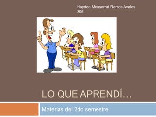 Haydee Monserrat Ramos Avalos
             206




LO QUE APRENDÍ…
Materias del 2do semestre
 