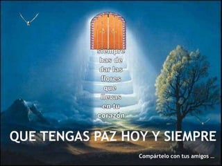 siemprehas dedar lasfloresque llevasen tucorazón QUE TENGAS PAZ HOY Y SIEMPRECompártelo con tus amigos …