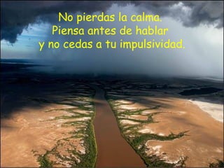 No pierdas la calma.  Piensa antes de hablar  y no cedas a tu impulsividad. 
