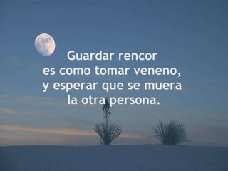 Guardar rencor  es como tomar veneno,  y esperar que se muera  la otra persona. 