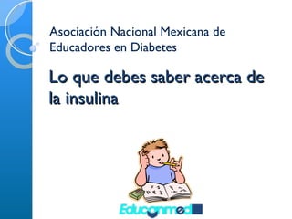 Lo que debes saber acerca de la insulina Asociación Nacional Mexicana de Educadores en Diabetes 
