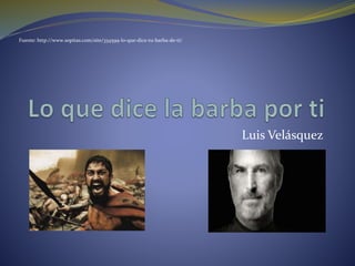 Luis Velásquez
Fuente: http://www.sopitas.com/site/334599-lo-que-dice-tu-barba-de-ti/
 