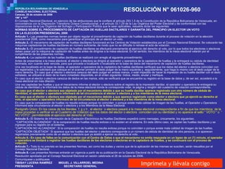 REPÚBLICA BOLIVARIANA DE VENEZUELA CONSEJO NACIONAL ELECTORAL Caracas, 26 de octubre de 2006 196° y 147° El Consejo Nacional Electoral, en ejercicio de las atribuciones que le confiere el artículo 293.1.5 de la Constitución de la República Bolivariana de Venezuela, en concordancia con la Disposición Transitoria Octava Constitucional, y el artículo 33.1.29 de la Ley Orgánica del Poder Electoral y de conformidad con las disposiciones de la Ley Orgánica del Sufragio y Participación Política que le sean aplicables, resuelve dictar las siguientes: NORMAS SOBRE EL PROCEDIMIENTO DE CAPTACIÓN DE HUELLAS DACTILARES Y GARANTÍA DEL PRINCIPIO UN ELECTOR UN VOTO  EN LA ELECCIÓN PRESIDENCIAL 2006 Artículo 1.-  Las presentes normas tienen por objeto regular el procedimiento de captación de huellas dactilares durante el proceso de votación en la elección presidencial 2006, como mecanismo para garantizar el principio de un elector un voto.  Artículo 2.-  El mecanismo de captación de huellas dactilares funcionará en los Centros de Votación establecidos por el Consejo Nacional Electoral. Se colocarán las máquinas captadoras de huellas dactilares en número suficiente, de modo que no se dificulte ni retrase el acto de votación. Artículo 3.-  El procedimiento de captación de huellas dactilares se efectuará previamente al ejercicio del derecho al voto, por lo que todos los electores o electoras deben pasar por la máquina de captación de huellas antes de dirigirse a la mesa electoral. En tal sentido, los miembros de la mesa electoral velarán por el cumplimiento de las presentes normas. Artículo 4.-  La captación de las huellas dactilares se realizará con arreglo al siguiente procedimiento: Antes de presentarse a la mesa electoral, el elector o electora se dirigirá al operador u operadora de la captadora de huellas y le entregará su cédula de identidad laminada, aún cuando esté vencida, para que proceda a localizarlo o localizarla en la base de datos del mecanismo de captación de huellas dactilares. Una vez localizado en la base de datos, el operador u operadora de la captadora de huellas dactilares verificará que los datos del elector o electora coincidan con los registrados y le solicitará que coloque en el scanner primero el dedo pulgar de la mano izquierda y, seguidamente, que haga lo mismo con el dedo pulgar de la mano derecha. En caso que el elector o electora carezca del dedo pulgar en ambas manos, o esté impedido de hacer la impresión de su huella dactilar con el dedo señalado, se utilizará el dedo de la mano inmediato disponible, en el orden siguiente: índice, medio, anular y meñique. En caso que el elector o electora carezca de dedos en las manos, sólo se verificará que se encuentre su registro en la base de datos y, de ser así, accederá a la mesa electoral sin más dilación. Una vez captadas las huellas y que el mecanismo informe al elector o electora sobre el registro de la impresión dactilar, el operador u operadora le entregará su cédula de identidad y le informará los datos de la mesa electoral donde le corresponde votar, la página y renglón del cuaderno de votación correspondiente. En caso que el elector o electora sea objetado por el mecanismo debido a que su huella dactilar aparece registrada con otro número de cédula de identidad, el operador u operadora informará de tal circunstancia al elector o electora y a los miembros de la mesa electoral. En caso que el elector o electora sea objetado por el mecanismo debido a que aparece registrado como elector o electora que ya ejerció su derecho al voto, el operador u operadora informará de tal circunstancia al elector o electora y a los miembros de la mesa electoral . En caso que la comparación de huellas no resulta exitosa porque no coinciden  o porque existe mala calidad de imagen de las huellas, el Operador u Operadora informará esta circunstancia al elector o electora y a los Miembros de la Mesa Electoral. Parágrafo Único: En los casos de los literales  f, g y h , el elector  o electora pasará a la mesa electoral correspondiente a fin de que los miembros  de la mesa procedan a verificar en el Cuaderno de Votación que los datos del elector o electora  coinciden con su identidad y no aparece el sello “ VOTO “ o  “ NO VOTO”, permitiéndole el ejercicio del derecho al Voto. Artículo 5.-  El Sistema de Información de la Captación Electrónica de Huellas Dactilares expedirá como mensajes, únicamente, los siguientes: “ CAPTACIÓN ALCANZADA”: Si la comparación de huellas resulta exitosa o no existen en el sistema. En este último caso, se captan las huellas dactilares y se ingresan para su registro en el sistema. “ CAPTACIÓN NO ALCANZADA”: Si la comparación de huellas no resulta exitosa porque no coinciden o porque existe mala calidad de imagen de las huellas. “ CAPTACIÓN OBJETADA”: Si aparece que las huellas del elector o electora corresponde a un número de cédula de identidad de otra persona, o si aparecen registradas previamente como de un elector o electora que ya asistió a ejercer su derecho al voto. Artículo 6.- En caso de fallas en la comunicación con el Centro de Datos o que el mecanismo no emita respuesta en un lapso de un (1) minuto, el operador u operadora se limitará a registrar las huellas dactilares de los electores o electoras en la captadora de huellas, y se continuará con el proceso de votación. Artículo 7.-  Todo lo no previsto en las presentes Normas, así como las dudas y vacíos que de la aplicación de las mismas se susciten, serán resueltos por el Consejo Nacional Electoral. Artículo 8.-  Las presentes Normas entrarán en vigencia a partir de su publicación en la Gaceta Electoral de la República Bolivariana de Venezuela. Resolución aprobada por el Consejo Nacional Electoral en sesión celebrada el 26 de octubre de 2006. Comuníquese y publíquese. TIBISAY LUCENA RAMÍREZ  MIGUEL J. VILLARROEL MEDINA PRESIDENTA  SECRETARIO GENERAL RESOLUCIÓN N° 061026-960 Imprímela y llévala contigo 