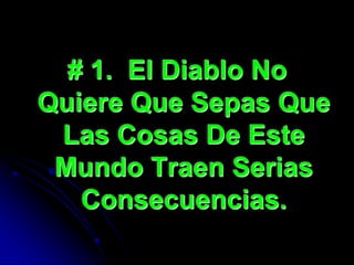 # 1. El Diablo No
Quiere Que Sepas Que
 Las Cosas De Este
 Mundo Traen Serias
   Consecuencias.
 