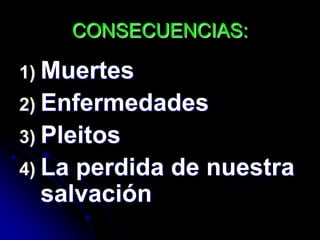 CONSECUENCIAS:

1) Muertes
2) Enfermedades
3) Pleitos
4) Laperdida de nuestra
  salvación
 