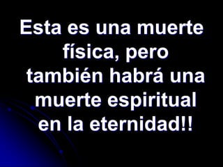 Esta es una muerte
    física, pero
 también habrá una
  muerte espiritual
  en la eternidad!!
 