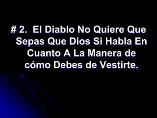 # 2. El Diablo No Quiere Que
 Sepas Que Dios Si Habla En
    Cuanto A La Manera de
   cómo Debes de Vestirte.
 