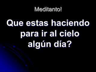 Meditanto!

Que estas haciendo
  para ir al cielo
    algún día?
 