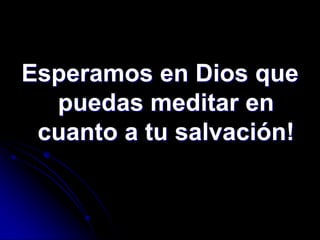Esperamos en Dios que
  puedas meditar en
 cuanto a tu salvación!
 