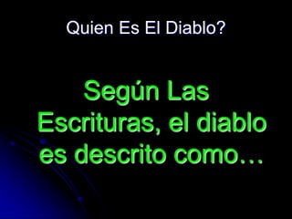 Quien Es El Diablo?


    Según Las
Escrituras, el diablo
es descrito como…
 