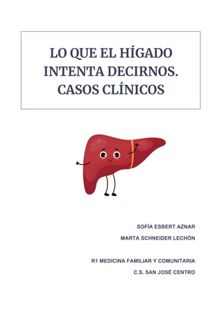 LO QUE EL HÍGADO
INTENTA DECIRNOS.
CASOS CLÍNICOS
SOFÍA ESBERT AZNAR
MARTA SCHNEIDER LECHÓN
R1 MEDICINA FAMILIAR Y COMUNIT...