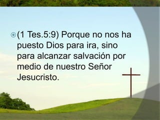 (1 Tes.5:9) Porque no nos ha puesto Dios para ira, sino para alcanzar salvación por medio de nuestro Señor Jesucristo. 