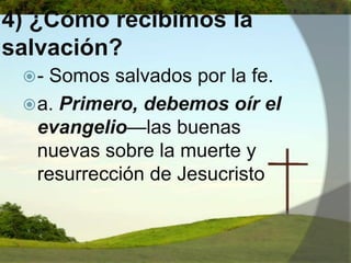4) ¿Cómo recibimos la salvación?- Somos salvados por la fe. a. Primero, debemos oír el evangelio—las buenas nuevas sobre la muerte y resurrección de Jesucristo 