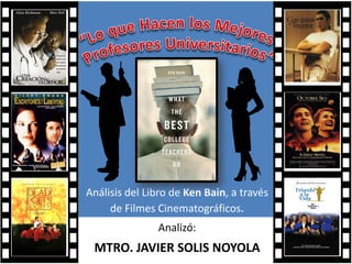 Análisis del Libro de Ken Bain, a través
de Filmes Cinematográficos.
Analizó:
MTRO. JAVIER SOLIS NOYOLA
 