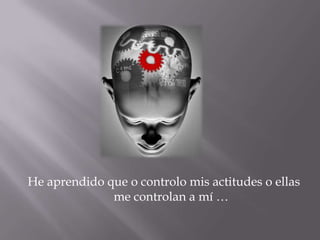 He aprendido que o controlo mis actitudes o ellas me controlan a mí …