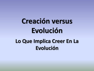 Creación versus Evolución Lo Que Implica Creer En La Evolución 