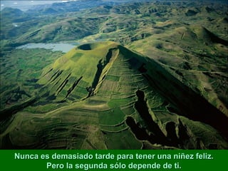 Nunca es demasiado tarde para tener una niñez feliz.
       Pero la segunda sólo depende de ti.
 