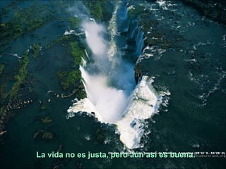 La vida no es justa, pero aún así es buena.
 