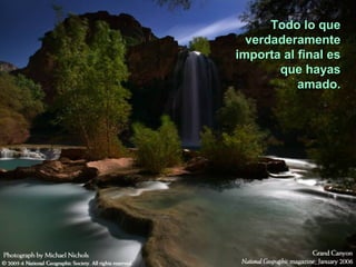 Todo lo que
  verdaderamente
importa al final es
       que hayas
           amado.
 