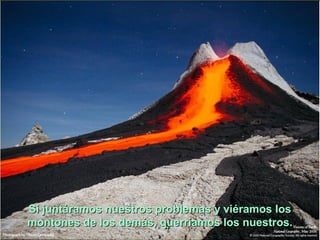 Si juntáramos nuestros problemas y viéramos los
montones de los demás, querríamos los nuestros.
 