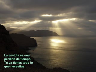 La envidia es una
pérdida de tiempo.
Tú ya tienes todo lo
que necesitas.
 