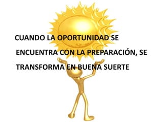 CUANDO LA OPORTUNIDAD SE
ENCUENTRA CON LA PREPARACIÓN, SE
TRANSFORMA EN BUENA SUERTE
 
