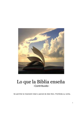 1
Lo que la Biblia enseña
-Contribuido-
Se permite la impresión total o parcial de éste libro. Prohibida su venta.
 