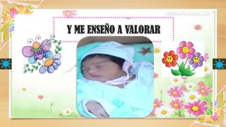Y ME ENSEÑO A VALORAR
 