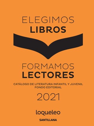 ELEGIMOS
LIBROS
FORMAMOS
LECTORES
CATÁLOGO DE LITERATURA INFANTIL Y JUVENIL
FONDO EDITORIAL
2021
 