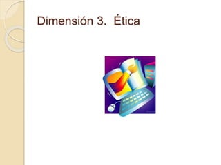 Dimensión 3. Ética
 