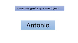 Como me gusta que me digan
Antonio
 