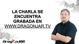 LA CHARLA SE
ENCUENTRA
GRABADA EN
WWW.DRAGONJAR.TV
 