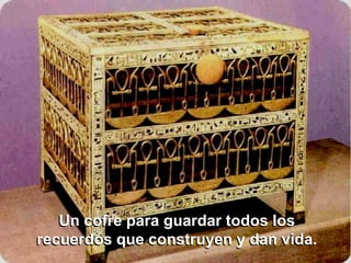 Un cofre para guardar todos los
recuerdos que construyen y dan vida.
 