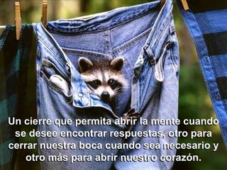 Un cierre que permita abrir la mente cuando
 se desee encontrar respuestas, otro para
cerrar nuestra boca cuando sea necesario y
    otro más para abrir nuestro corazón.
 