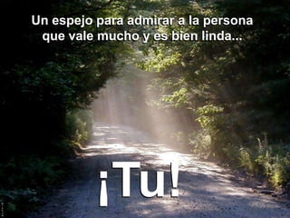 Un espejo para admirar a la persona
 que vale mucho y es bien linda...




          ¡Tu!
 