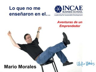 Lo que no me  enseñaron en el… Aventuras de un Emprendedor Mario Morales 