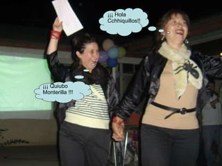 ¡¡¡ Quiubo  Monterilla !!! ¡¡¡ Hola Cchhiquillos!! 