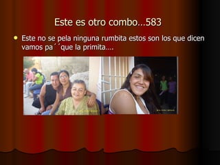 Este es otro combo…583   Este no se pela ninguna rumbita estos son los que dicen vamos pa´´que la primita…. 