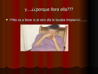 y….¿¿porque llora ella??? !!!No va a llorar si al otro día le tocaba limpiar¡¡¡¡……. 