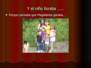 Y el niño lloraba …… Porque pensaba que Magallanes ganaba… 