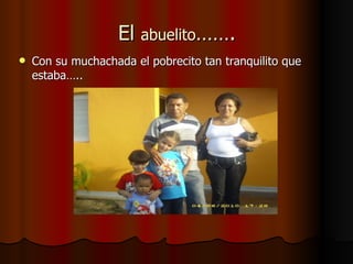 El  abuelito ……. Con su muchachada el pobrecito tan tranquilito que estaba….. 